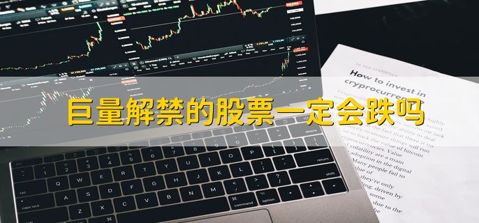 巨量解禁的股票一定会跌吗，不一定会跌