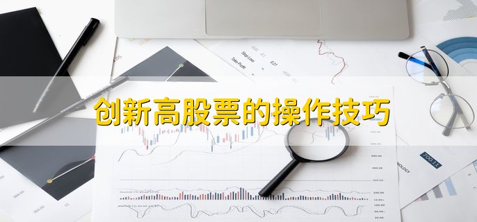 创新高股票的操作技巧，股价下跌的原因是什么