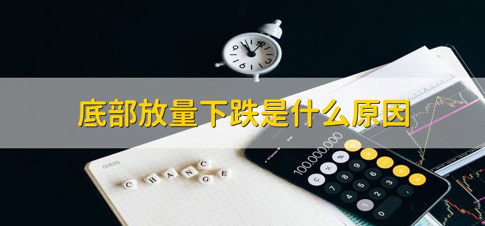 底部放量下跌是什么原因，有以下三点