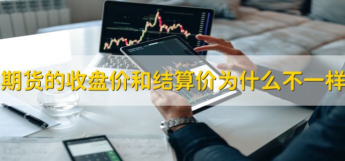 期货的收盘价和结算价为什么不一样，二者区别是什么