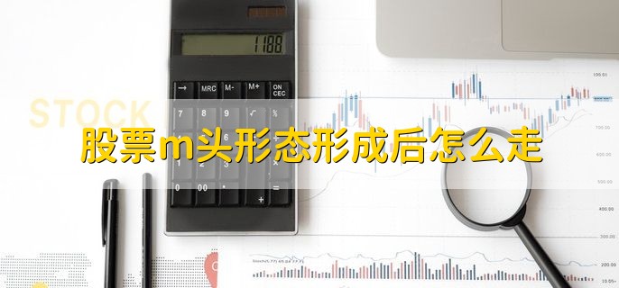 股票m头形态形成后怎么走，分以下两点