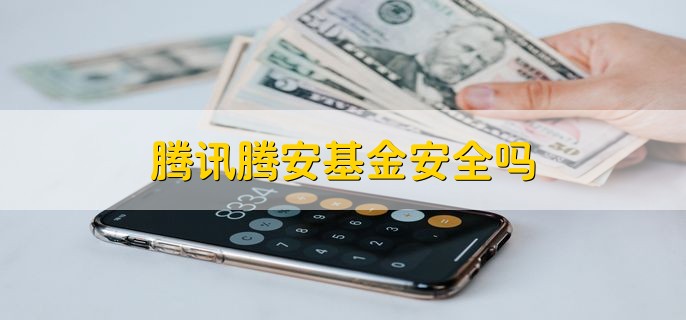 腾讯腾安基金安全吗，很安全