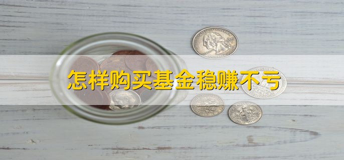 怎样购买基金稳赚不亏，分以下三点