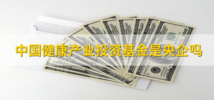 中国健康产业投资基金是央企吗，是央企