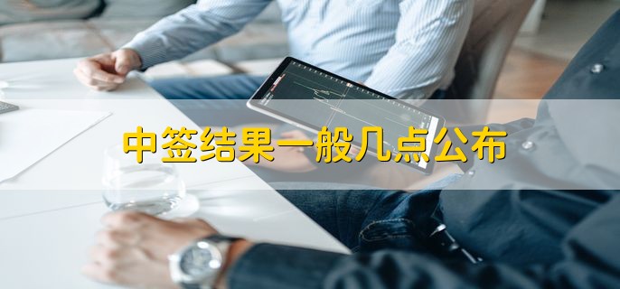 中签结果一般几点公布，第二个交易日晚上8点