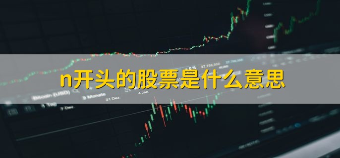 n开头的股票是什么意思，新股