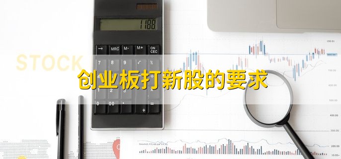 创业板打新股的要求，有以下两点