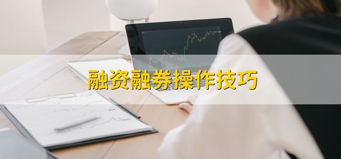 融资融券操作技巧，有以下三点