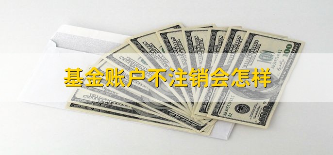 基金账户不注销会怎样，不会有影响