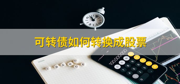 可转债如何转换成股票，有以下三种方法