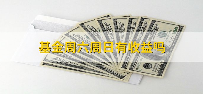 基金周六周日有收益吗，有收益