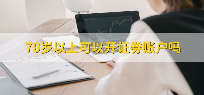 70岁以上可以开证券账户吗，可以在证券公司柜台开户