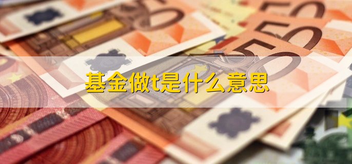 基金做t是什么意思，如何看基金公司好坏