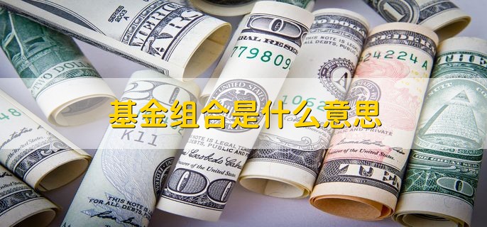 基金组合是什么意思，基金如何选择