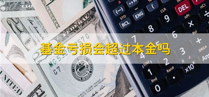 基金亏损会超过本金吗，一般不会