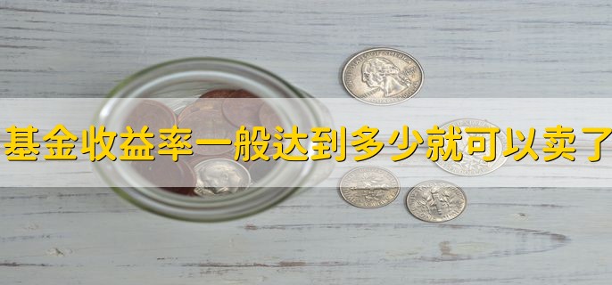 基金收益率一般达到多少就可以卖了，10%