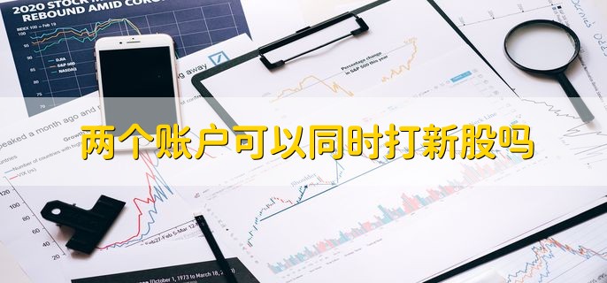 两个账户可以同时打新股吗，分以下两种情况