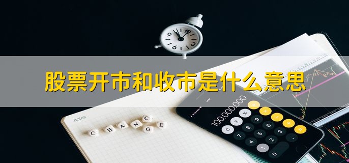 股票开市和收市是什么意思，开始交易和结束交易