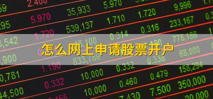 怎么网上申请股票开户，下载证券公司交易软件操作就行