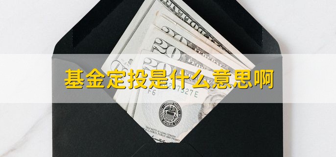 基金定投是什么意思啊，定期定额投资基金