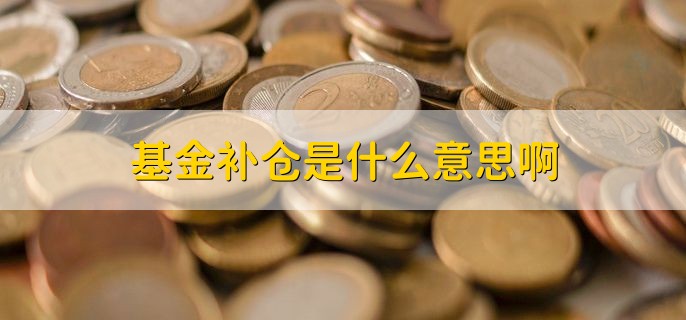 基金补仓是什么意思啊，亏损时买入基金