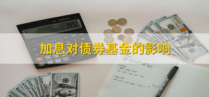 加息对债券基金的影响，债券的价格会下降