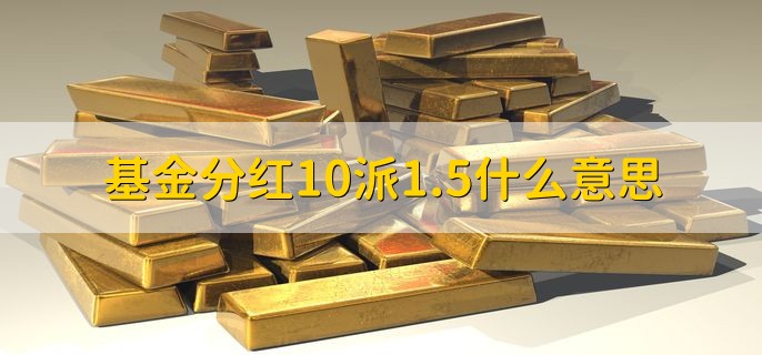 基金分红10派1.5什么意思，基金分红的原因