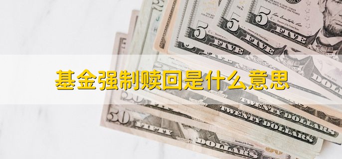 基金强制赎回是什么意思，基金赎回有没有时间规定