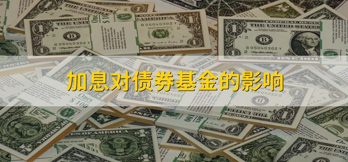 加息对债券基金的影响，债券的价格会下降