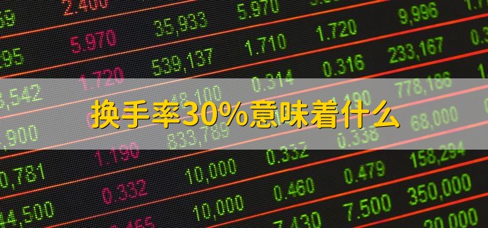 换手率30%意味着什么，该股买入卖出量很大