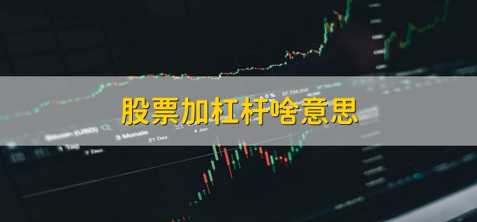 股票加杠杆啥意思，用借款方法获得资金买股票