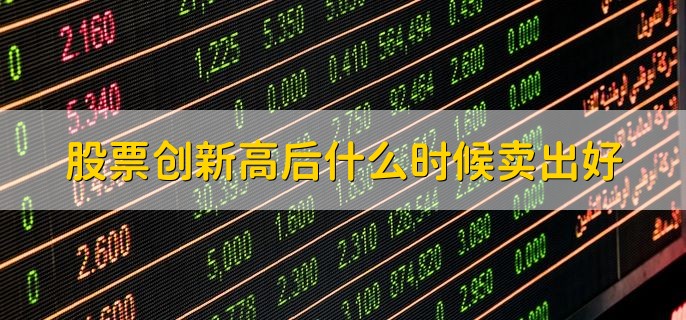 股票创新高后什么时候卖出好，根据个人情况选择