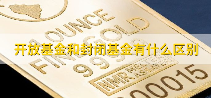 开放基金和封闭基金有什么区别，分以下五点