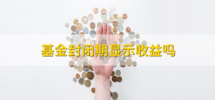 基金封闭期显示收益吗，会显示