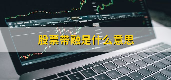 股票带融是什么意思，该股票是融资融券标的