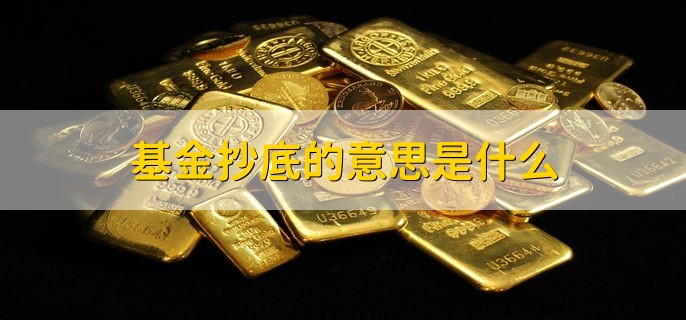 基金抄底的意思是什么，新基金好还是老基金好