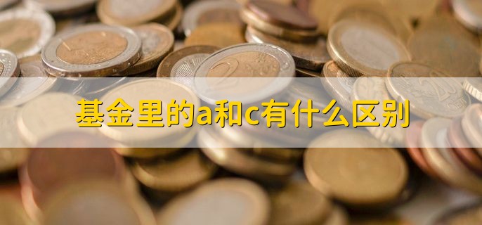 基金里的a和c有什么区别，分以下四点