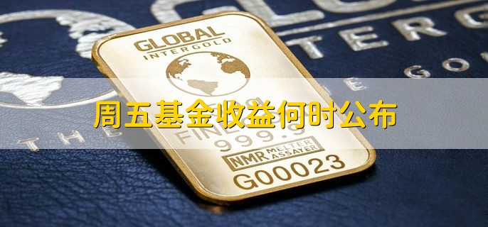 周五基金收益何时公布，分以下两种情况