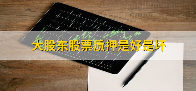 大股东股票质押是好是坏，需要根据具体情况分析