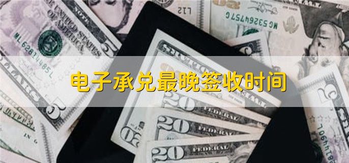 电子承兑最晚签收时间，7天