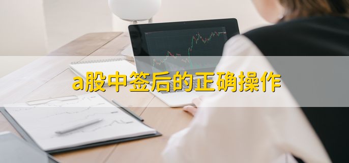 a股中签后的正确操作，有以下三步