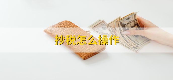 抄税怎么操作，有以下六点