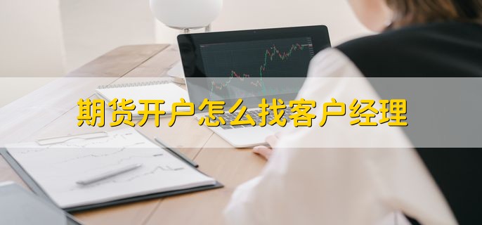 期货开户怎么找客户经理，有两种方法