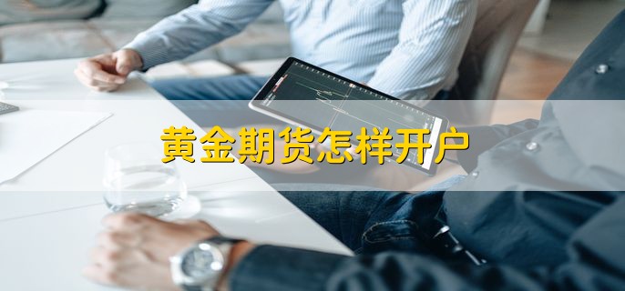 黄金期货怎样开户，分以下两点