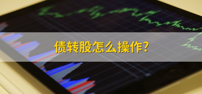 债转股怎么操作，有以下三个步骤