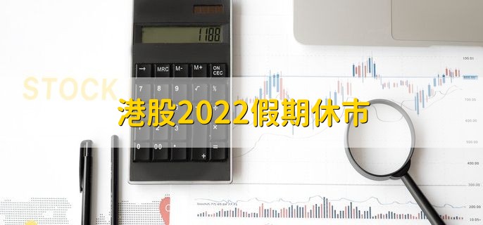 港股2022假期休市，全年休市时间一览