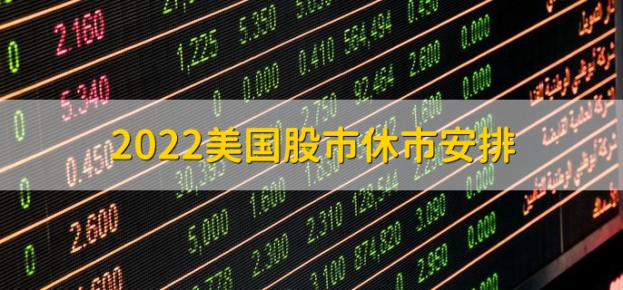 2022美国股市休市安排，全年休市安排一览