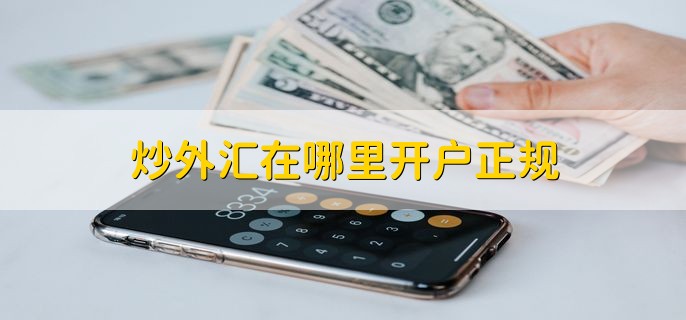 炒外汇在哪里开户正规，有以下两种方法