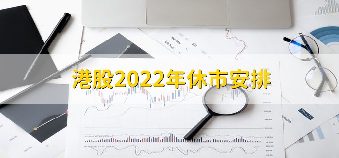 港股2022年休市安排，港股全年休市时间一览