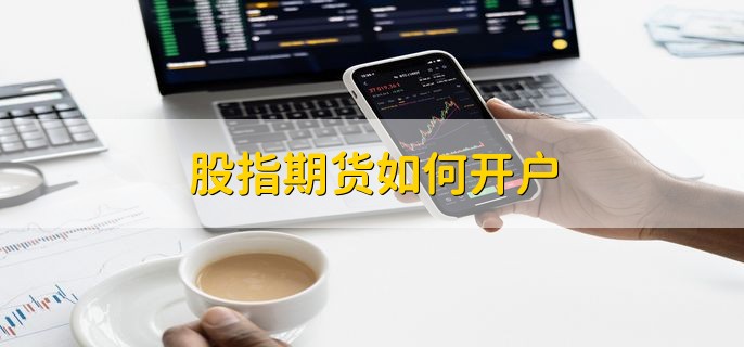 股指期货如何开户，简单四步即可开户